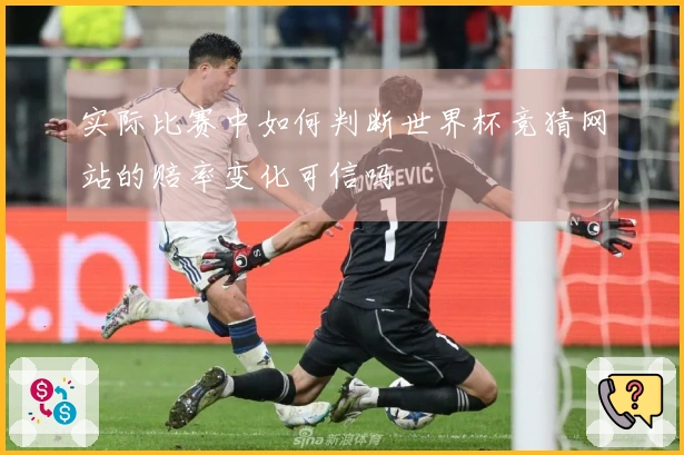 实际比赛中如何判断世界杯竞猜网站的赔率变化可信吗