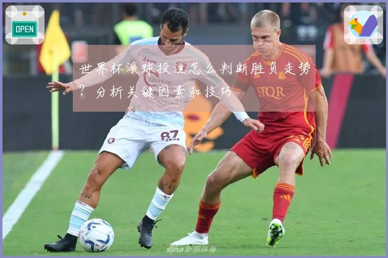世界杯滚球投注怎么判断胜负走势？分析关键因素和技巧