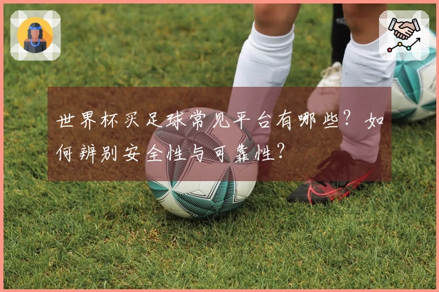 世界杯买足球常见平台有哪些？如何辨别安全性与可靠性？