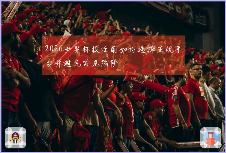 2026世界杯投注前如何选择正规平台并避免常见陷阱