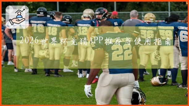 2026世界杯竞猜APP推荐与使用指南
