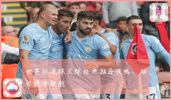 世界杯滚球买球经典推荐攻略，助你稳中取胜