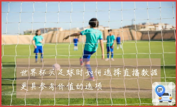 世界杯买足球时如何选择直播数据更具参考价值的选项