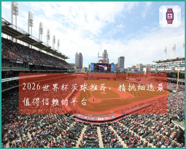 2026世界杯买球推荐，精挑细选最值得信赖的平台