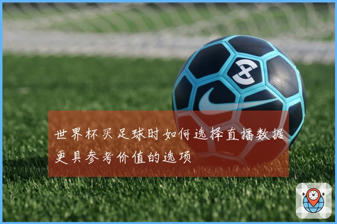 世界杯买足球时如何选择直播数据更具参考价值的选项